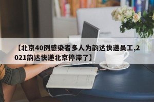 【北京40例感染者多人为韵达快递员工,2021韵达快递北京停滞了】