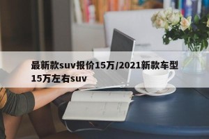 最新款suv报价15万/2021新款车型15万左右suv