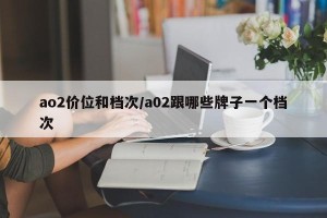 ao2价位和档次/a02跟哪些牌子一个档次