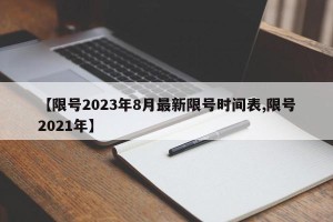 【限号2023年8月最新限号时间表,限号2021年】