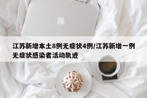 江苏新增本土8例无症状4例/江苏新增一例无症状感染者活动轨迹