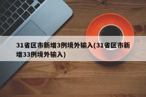 31省区市新增3例境外输入(31省区市新增33例境外输入)