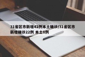 31省区市新增42例本土确诊/31省区市新增确诊22例 本土8例