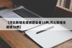 【河北新增无症状感染者18例,河北新增无症状30例】