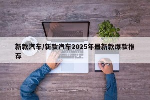 新款汽车/新款汽车2025年最新款爆款推荐