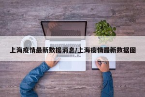 上海疫情最新数据消息/上海疫情最新数据图