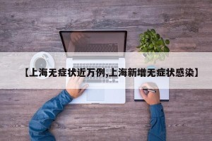 【上海无症状近万例,上海新增无症状感染】