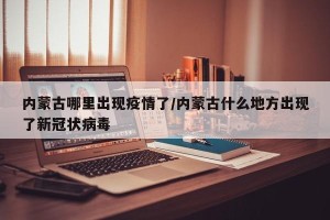 内蒙古哪里出现疫情了/内蒙古什么地方出现了新冠状病毒