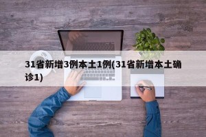 31省新增3例本土1例(31省新增本土确诊1)