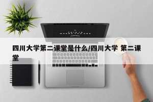 四川大学第二课堂是什么/四川大学 第二课堂
