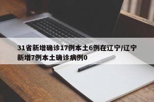 31省新增确诊17例本土6例在辽宁/辽宁新增7例本土确诊病例0