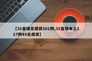 【31省增无症状161例,31省增本土117例45无症状】