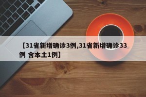 【31省新增确诊3例,31省新增确诊33例 含本土1例】