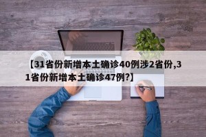 【31省份新增本土确诊40例涉2省份,31省份新增本土确诊47例?】