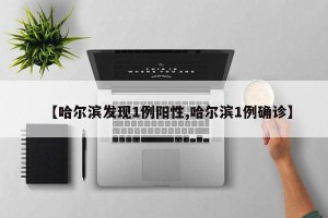 【哈尔滨发现1例阳性,哈尔滨1例确诊】