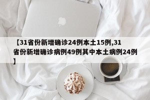 【31省份新增确诊24例本土15例,31省份新增确诊病例49例其中本土病例24例】