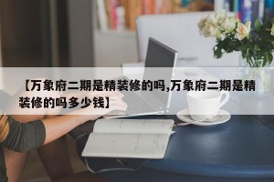 【万象府二期是精装修的吗,万象府二期是精装修的吗多少钱】