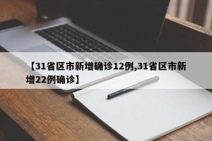 【31省区市新增确诊12例,31省区市新增22例确诊】