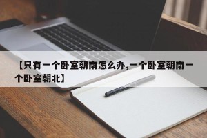 【只有一个卧室朝南怎么办,一个卧室朝南一个卧室朝北】