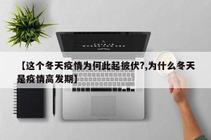 【这个冬天疫情为何此起彼伏?,为什么冬天是疫情高发期】