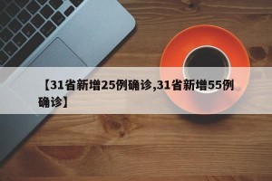 【31省新增25例确诊,31省新增55例确诊】