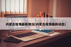 内蒙古疫情最新情况(内蒙古疫情最新动态)