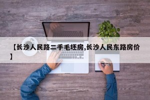 【长沙人民路二手毛坯房,长沙人民东路房价】