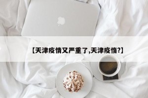 【天津疫情又严重了,天津疫惰?】