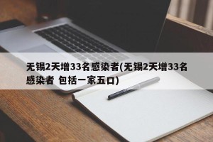 无锡2天增33名感染者(无锡2天增33名感染者 包括一家五口)