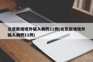 北京新增境外输入病例11例(北京新增境外输入病例11例)