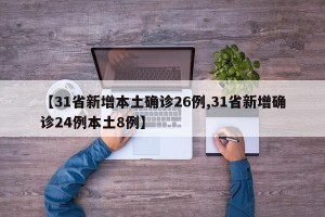 【31省新增本土确诊26例,31省新增确诊24例本土8例】