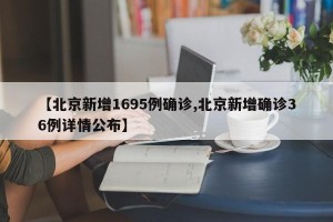 【北京新增1695例确诊,北京新增确诊36例详情公布】