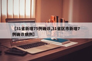 【31省新增75例确诊,31省区市新增7例确诊病例】