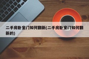 二手房卧室门如何翻新(二手房卧室门如何翻新的)