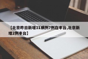 【北京昨日新增11病例7例在丰台,北京新增2例丰台】