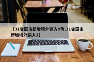 【31省区市新增境外输入9例,31省区市新增境外输入2】