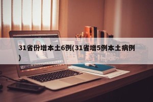 31省份增本土6例(31省增5例本土病例)
