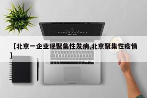 【北京一企业现聚集性发病,北京聚集性疫情】