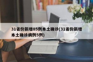 31省份新增85例本土确诊(31省份新增本土确诊病例5例)