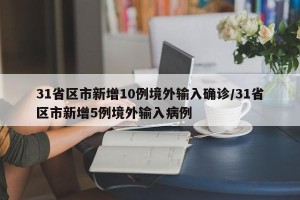 31省区市新增10例境外输入确诊/31省区市新增5例境外输入病例