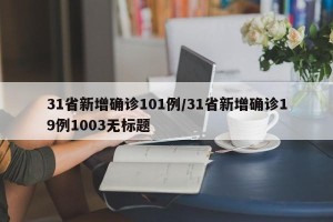 31省新增确诊101例/31省新增确诊19例1003无标题