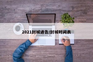 2021封城通告/封城时间表