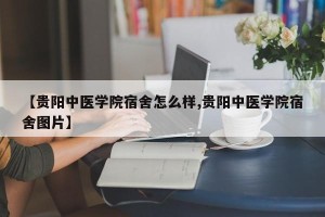 【贵阳中医学院宿舍怎么样,贵阳中医学院宿舍图片】