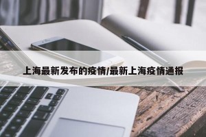 上海最新发布的疫情/最新上海疫情通报