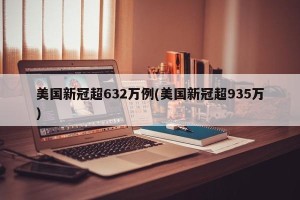 美国新冠超632万例(美国新冠超935万)