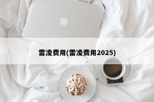 雷凌费用(雷凌费用2025)