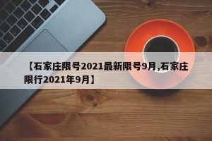 【石家庄限号2021最新限号9月,石家庄限行2021年9月】