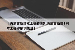 【内蒙古新增本土确诊9例,内蒙古新增1例本土确诊病例轨迹】