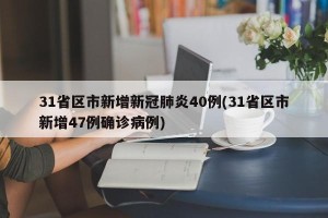 31省区市新增新冠肺炎40例(31省区市新增47例确诊病例)