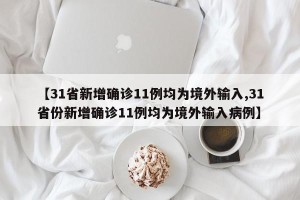【31省新增确诊11例均为境外输入,31省份新增确诊11例均为境外输入病例】